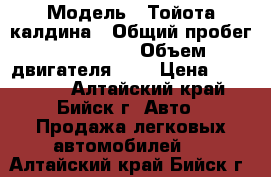  › Модель ­ Тойота калдина › Общий пробег ­ 310 000 › Объем двигателя ­ 2 › Цена ­ 125 000 - Алтайский край, Бийск г. Авто » Продажа легковых автомобилей   . Алтайский край,Бийск г.